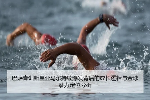 巴萨青训新星亚马尔持续爆发背后的成长逻辑与金球潜力定位分析