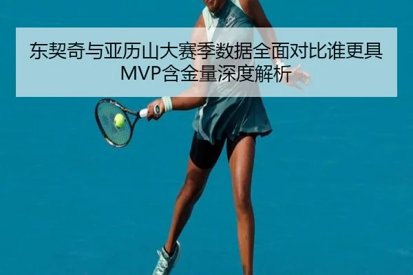东契奇与亚历山大赛季数据全面对比谁更具MVP含金量深度解析