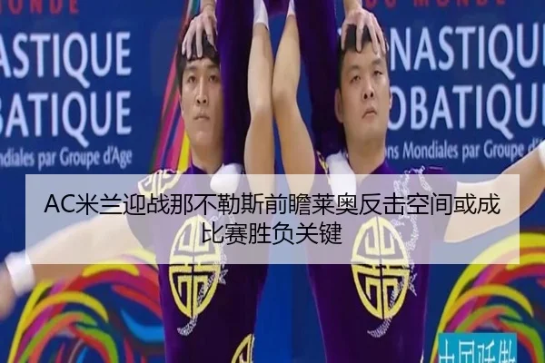 AC米兰迎战那不勒斯前瞻莱奥反击空间或成比赛胜负关键
