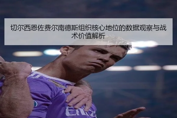 切尔西恩佐费尔南德斯组织核心地位的数据观察与战术价值解析