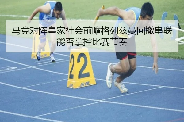 马竞对阵皇家社会前瞻格列兹曼回撤串联能否掌控比赛节奏