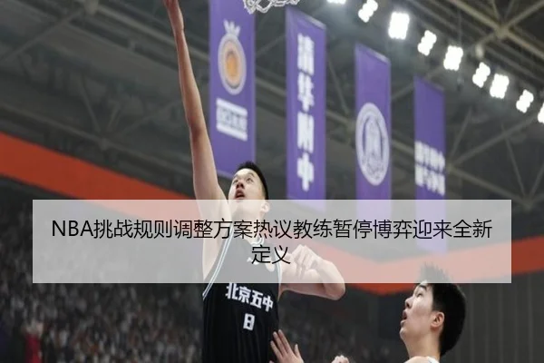 NBA挑战规则调整方案热议教练暂停博弈迎来全新定义