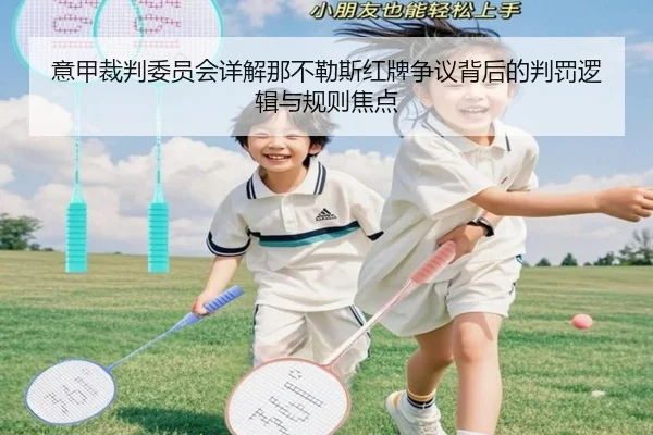 意甲裁判委员会详解那不勒斯红牌争议背后的判罚逻辑与规则焦点