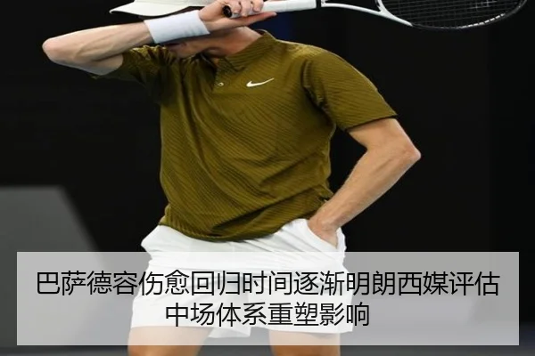 巴萨德容伤愈回归时间逐渐明朗西媒评估中场体系重塑影响