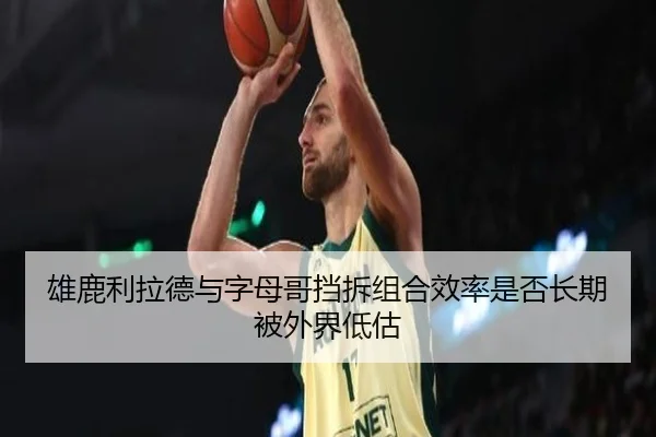 雄鹿利拉德与字母哥挡拆组合效率是否长期被外界低估