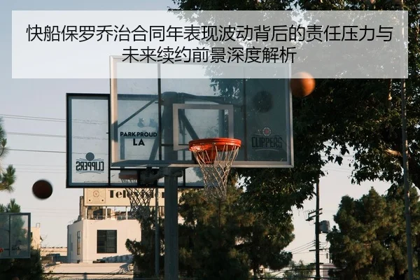 快船保罗乔治合同年表现波动背后的责任压力与未来续约前景深度解析