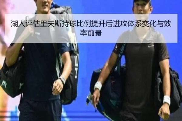 湖人评估里夫斯持球比例提升后进攻体系变化与效率前景