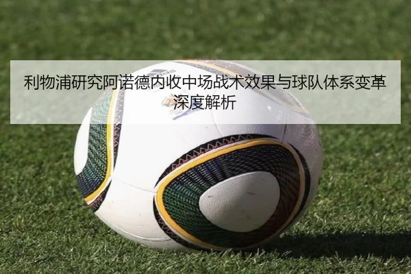 利物浦研究阿诺德内收中场战术效果与球队体系变革深度解析