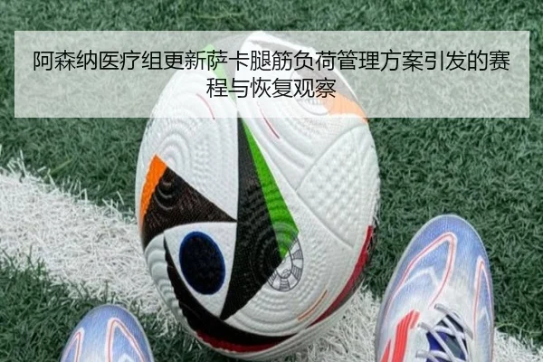 阿森纳医疗组更新萨卡腿筋负荷管理方案引发的赛程与恢复观察