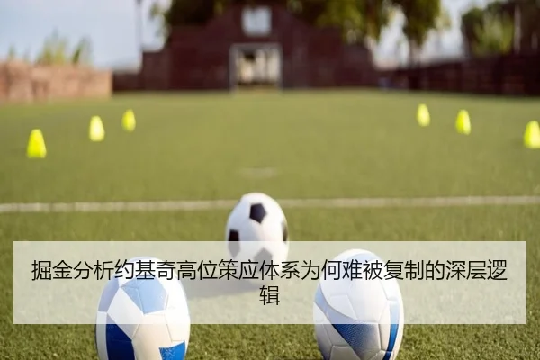掘金分析约基奇高位策应体系为何难被复制的深层逻辑