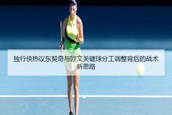 独行侠热议东契奇与欧文关键球分工调整背后的战术新思路