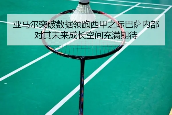 亚马尔突破数据领跑西甲之际巴萨内部对其未来成长空间充满期待
