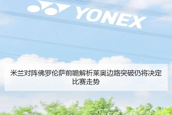 米兰对阵佛罗伦萨前瞻解析莱奥边路突破仍将决定比赛走势