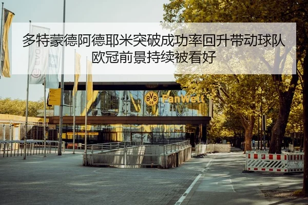 多特蒙德阿德耶米突破成功率回升带动球队欧冠前景持续被看好
