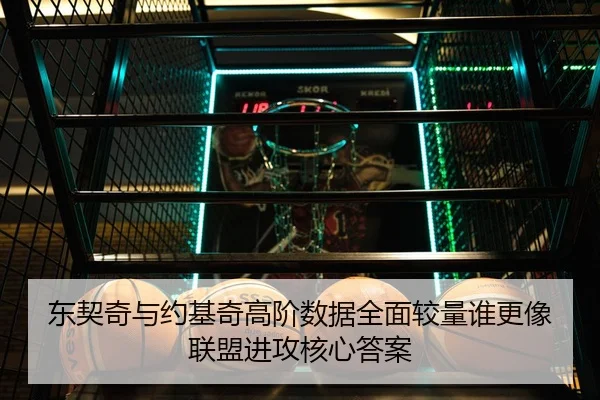 东契奇与约基奇高阶数据全面较量谁更像联盟进攻核心答案