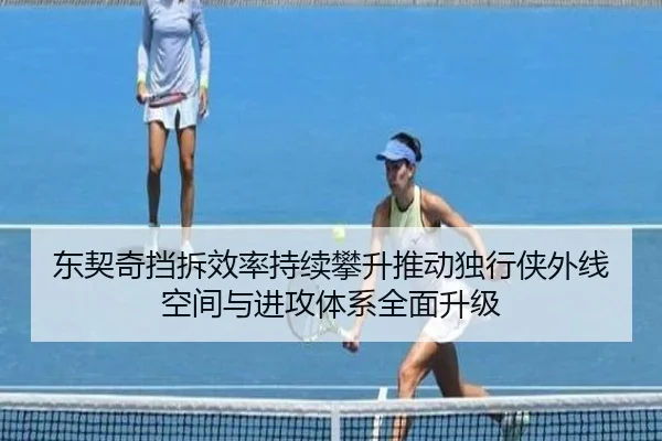 东契奇挡拆效率持续攀升推动独行侠外线空间与进攻体系全面升级